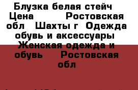 Блузка белая стейч › Цена ­ 400 - Ростовская обл., Шахты г. Одежда, обувь и аксессуары » Женская одежда и обувь   . Ростовская обл.